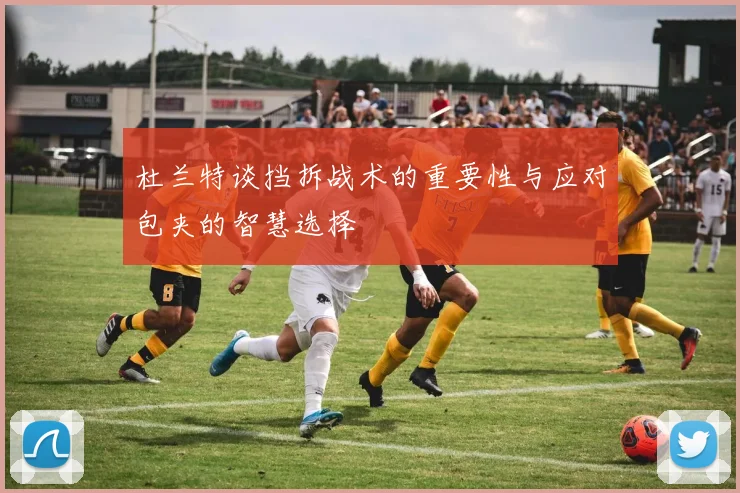 杜兰特谈挡拆战术的重要性与应对包夹的智慧选择