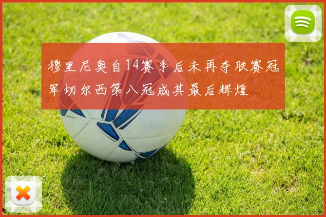 穆里尼奥自14赛季后未再夺联赛冠军切尔西第八冠成其最后辉煌