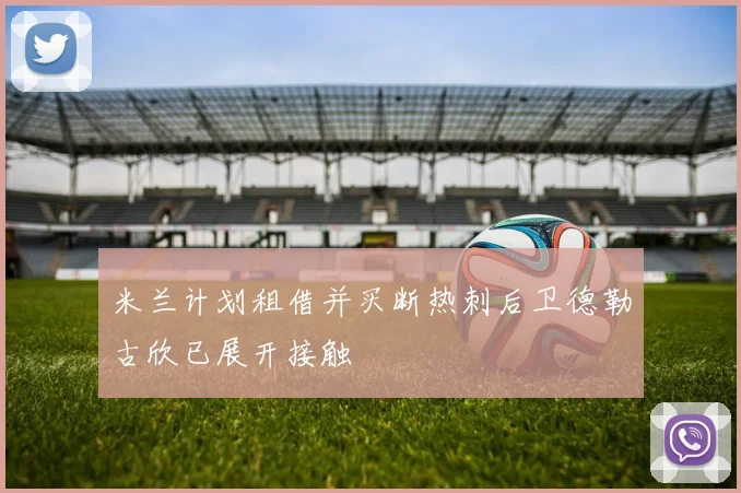 米兰计划租借并买断热刺后卫德勒古欣已展开接触