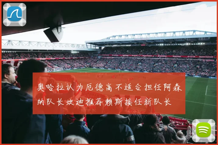 奥哈拉认为厄德高不适合担任阿森纳队长坎迪推荐赖斯接任新队长