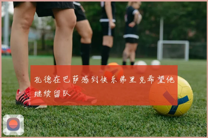 孔德在巴萨感到快乐弗里克希望他继续留队