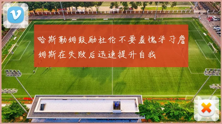 哈斯勒姆鼓励杜伦不要羞愧学习詹姆斯在失败后迅速提升自我