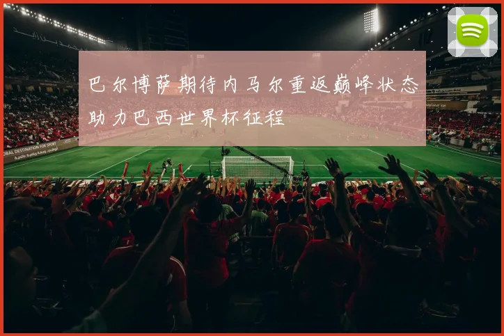 巴尔博萨期待内马尔重返巅峰状态助力巴西世界杯征程