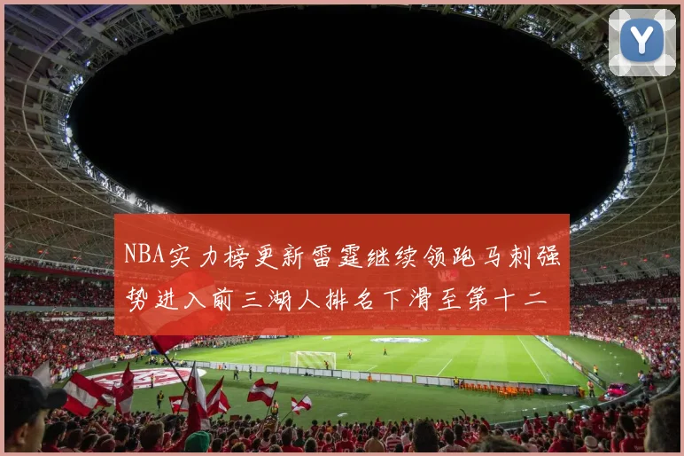 NBA实力榜更新雷霆继续领跑马刺强势进入前三湖人排名下滑至第十二位