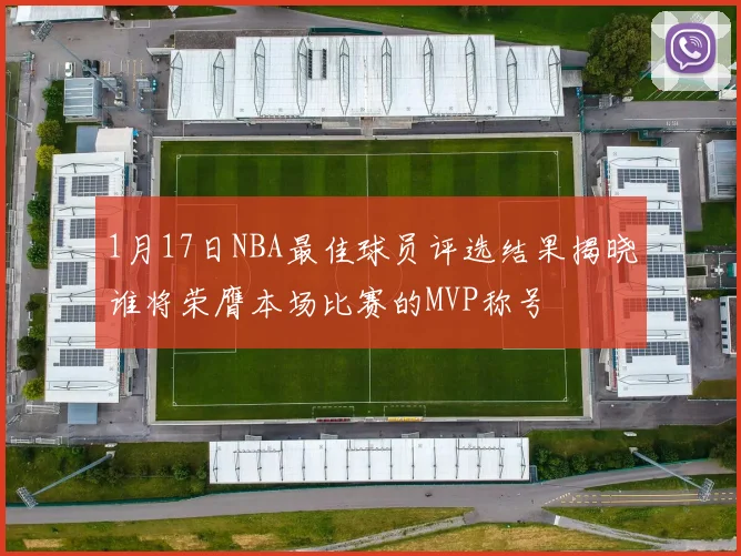 1月17日NBA最佳球员评选结果揭晓谁将荣膺本场比赛的MVP称号
