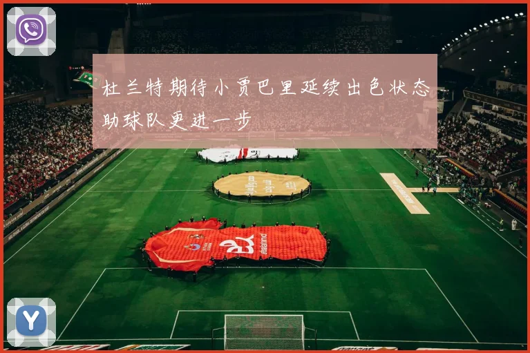 杜兰特期待小贾巴里延续出色状态助球队更进一步